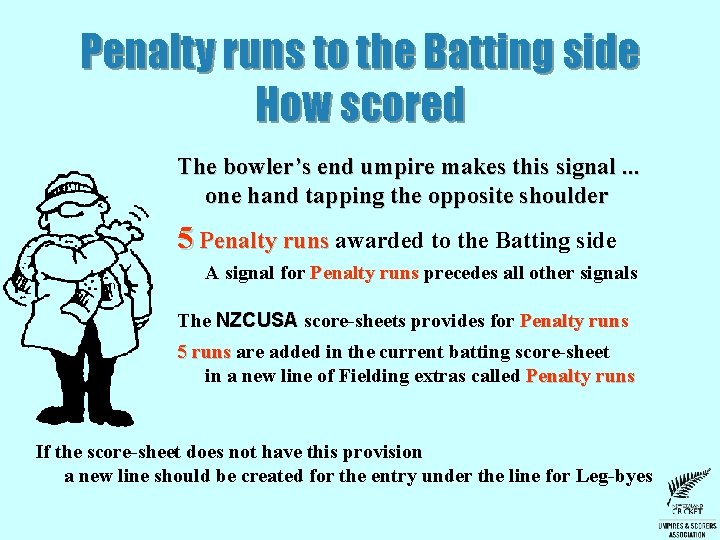 Penalty runs to the Batting side How scored The bowler’s end umpire makes this Penalty runs to the Batting side How scored The bowler’s end umpire makes this