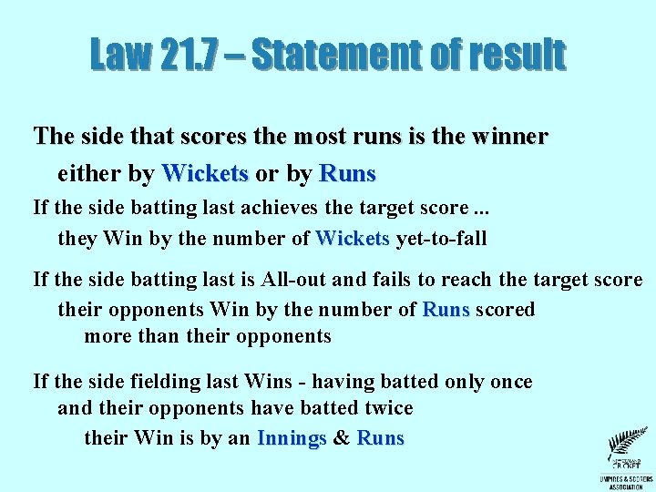 Law 21. 7 – Statement of result The side that scores the most runs Law 21. 7 – Statement of result The side that scores the most runs