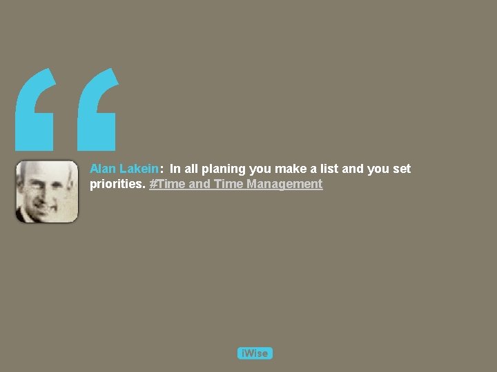 “ Alan Lakein: In all planing you make a list and you set priorities.