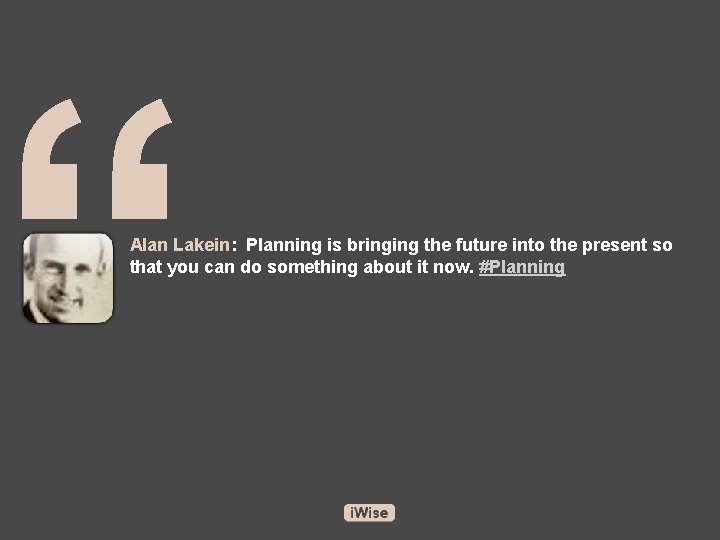 “ Alan Lakein: Planning is bringing the future into the present so that you