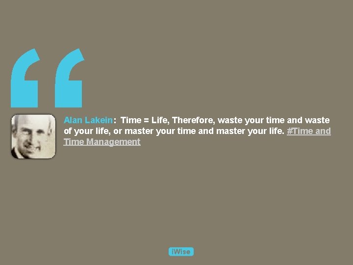 “ Alan Lakein: Time = Life, Therefore, waste your time and waste of your