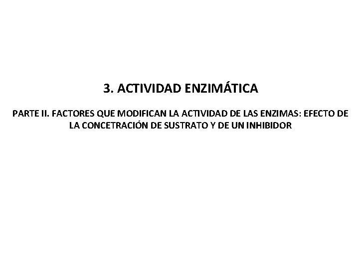 3. ACTIVIDAD ENZIMÁTICA PARTE II. FACTORES QUE MODIFICAN LA ACTIVIDAD DE LAS ENZIMAS: EFECTO