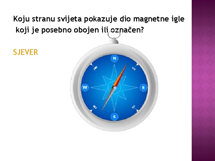 Koju stranu svijeta pokazuje dio magnetne igle koji je posebno obojen ili označen? SJEVER