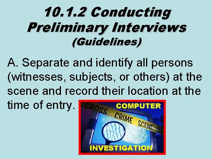 10. 1. 2 Conducting Preliminary Interviews (Guidelines) A. Separate and identify all persons (witnesses,