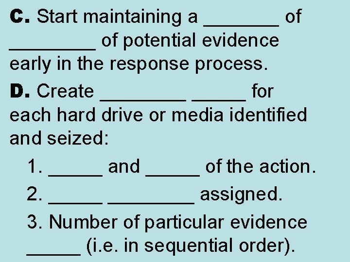 C. Start maintaining a _______ of potential evidence early in the response process. D.