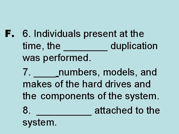 F. 6. Individuals present at the time, the ____ duplication was performed. 7. ____