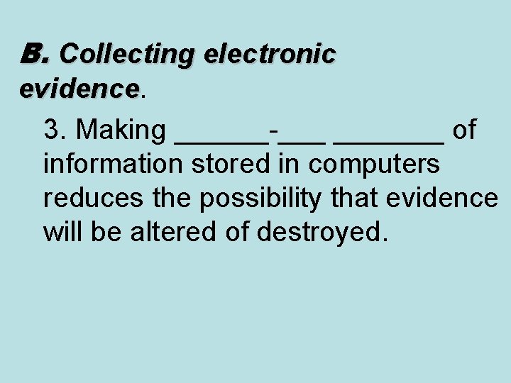 B. Collecting electronic evidence 3. Making ______-___ _______ of information stored in computers reduces