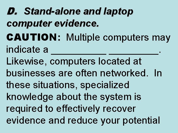 D. Stand-alone and laptop computer evidence. CAUTION: Multiple computers may indicate a _____. Likewise,