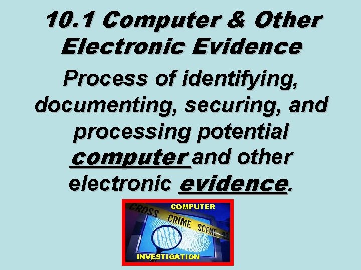 10. 1 Computer & Other Electronic Evidence Process of identifying, documenting, securing, and processing