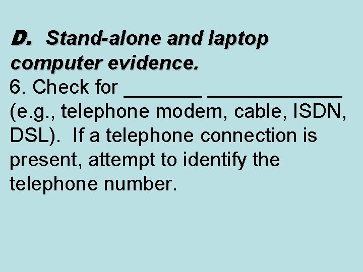 D. Stand-alone and laptop computer evidence. 6. Check for ____________ (e. g. , telephone