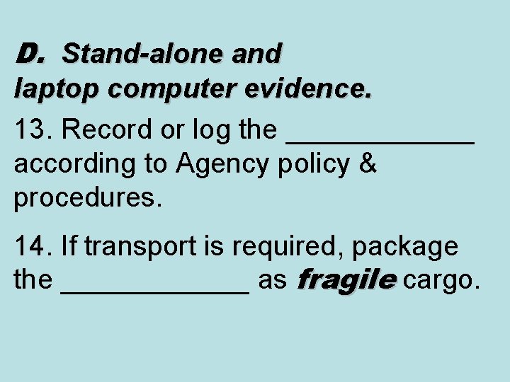 D. Stand-alone and laptop computer evidence. 13. Record or log the ______ according to