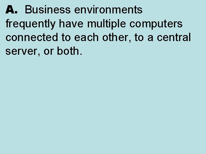 A. Business environments frequently have multiple computers connected to each other, to a central