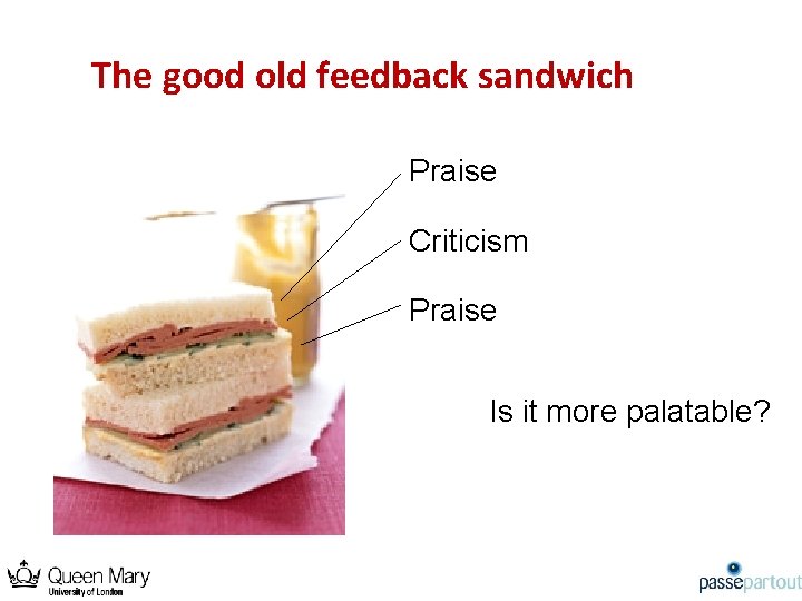 The good old feedback sandwich Praise Criticism Praise Is it more palatable? 