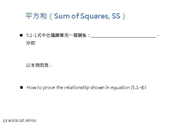 平方和（Sum of Squares, SS） l 5. 1 -1式中也隱藏著另一個關係：________________， 亦即 以本例而言， l How to prove