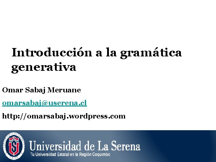 Introducción a la gramática generativa Omar Sabaj Meruane omarsabaj@userena. cl http: //omarsabaj. wordpress. com