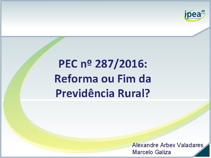 PEC nº 287/2016: Reforma ou Fim da Previdência Rural? Alexandre Arbex Valadares Marcelo Galiza