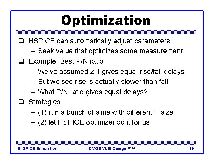 Optimization q HSPICE can automatically adjust parameters – Seek value that optimizes some measurement Optimization q HSPICE can automatically adjust parameters – Seek value that optimizes some measurement