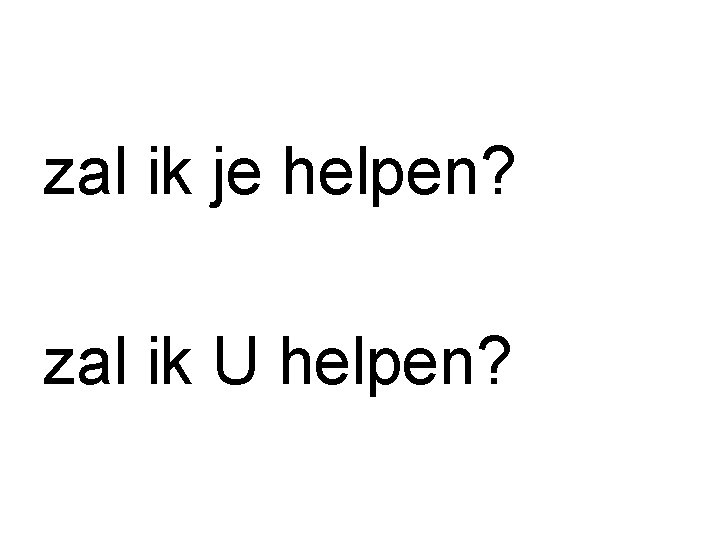 zal ik je helpen? zal ik U helpen? 