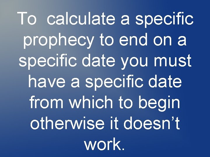 To calculate a specific prophecy to end on a specific date you must have To calculate a specific prophecy to end on a specific date you must have