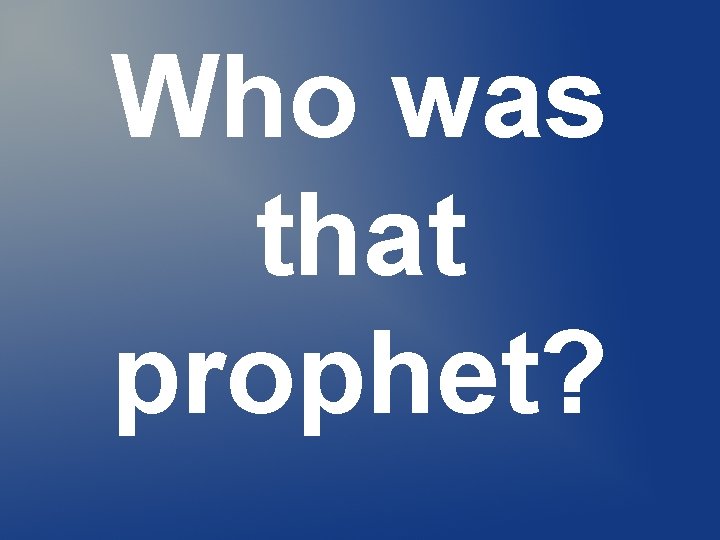 Who was that prophet? Who was that prophet?