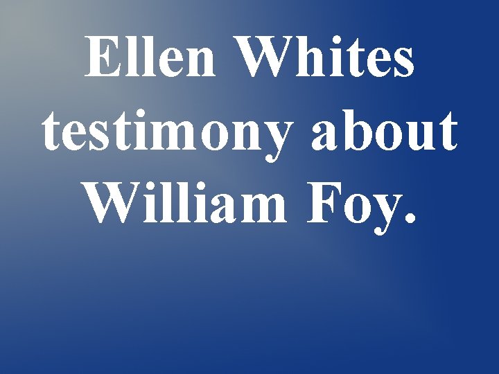 Ellen Whites testimony about William Foy. Ellen Whites testimony about William Foy.