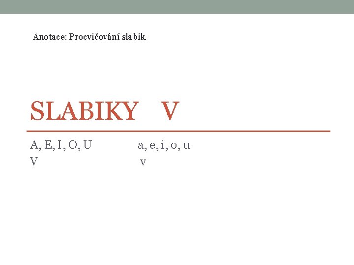 Anotace: Procvičování slabik. SLABIKY V A, E, I, O, U a, e, i, o,