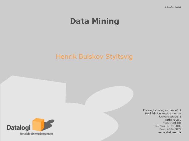 Efterår 2003 Data Mining Henrik Bulskov Styltsvig Datalogiafdelingen, hus 42. 1 Roskilde Universitetscenter Universitetsvej