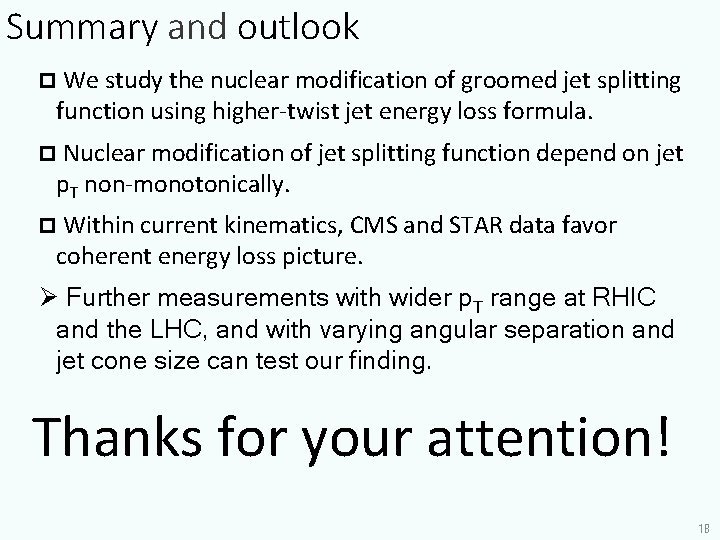 Summary and outlook p We study the nuclear modification of groomed jet splitting function