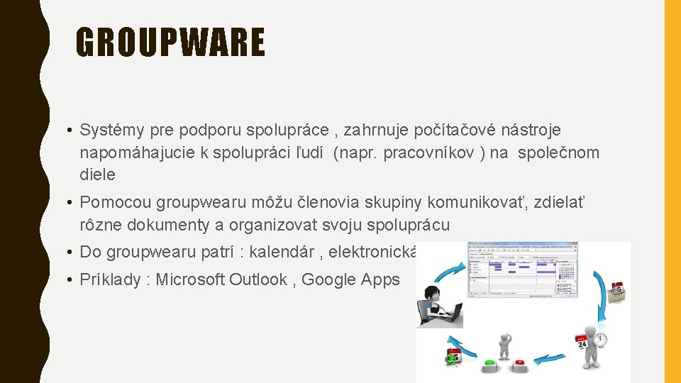 GROUPWARE • Systémy pre podporu spolupráce , zahrnuje počítačové nástroje napomáhajucie k spolupráci ľudí