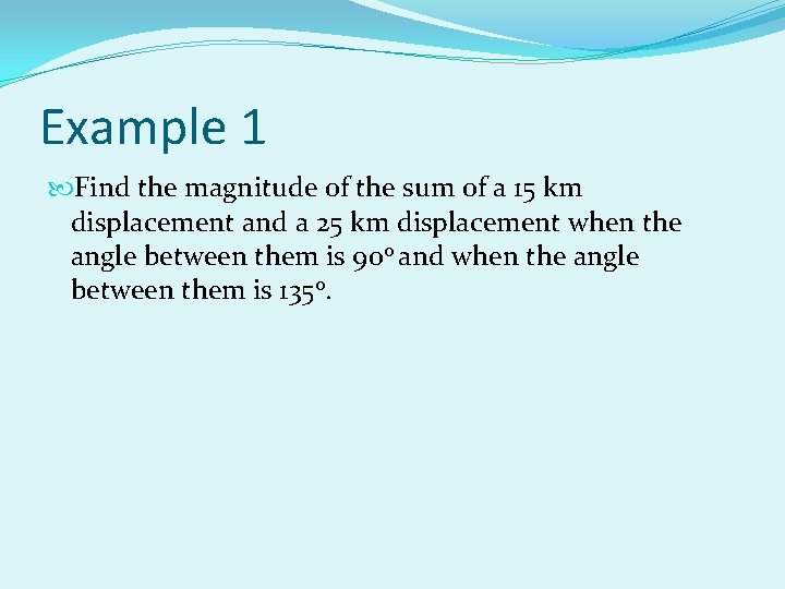 Example 1 Find the magnitude of the sum of a 15 km displacement and Example 1 Find the magnitude of the sum of a 15 km displacement and