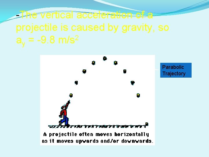-The vertical acceleration of a projectile is caused by gravity, so ay = -9. -The vertical acceleration of a projectile is caused by gravity, so ay = -9.