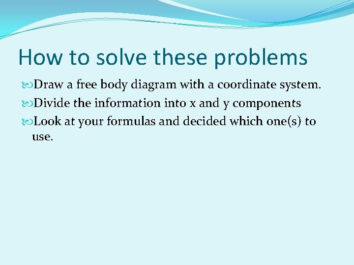 How to solve these problems Draw a free body diagram with a coordinate system. How to solve these problems Draw a free body diagram with a coordinate system.
