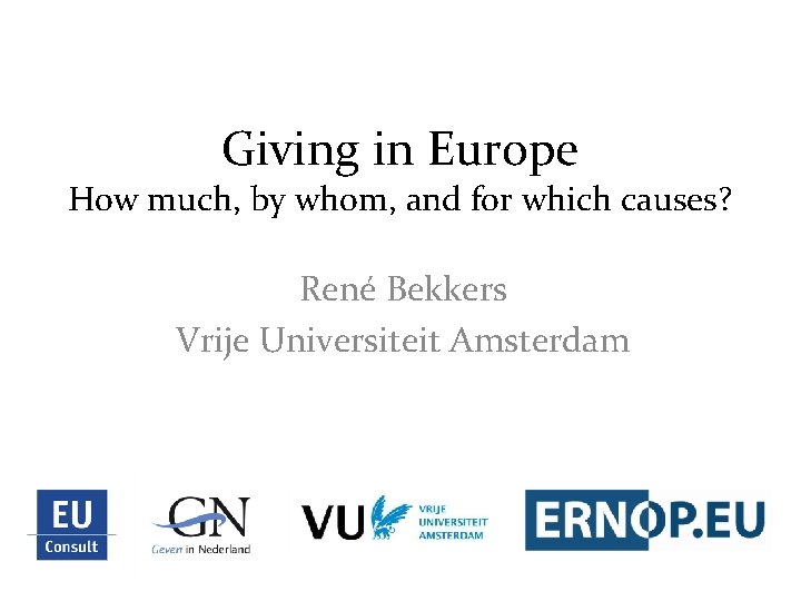 Giving in Europe How much, by whom, and for which causes? René Bekkers Vrije