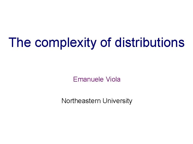 The complexity of distributions Emanuele Viola Northeastern University 