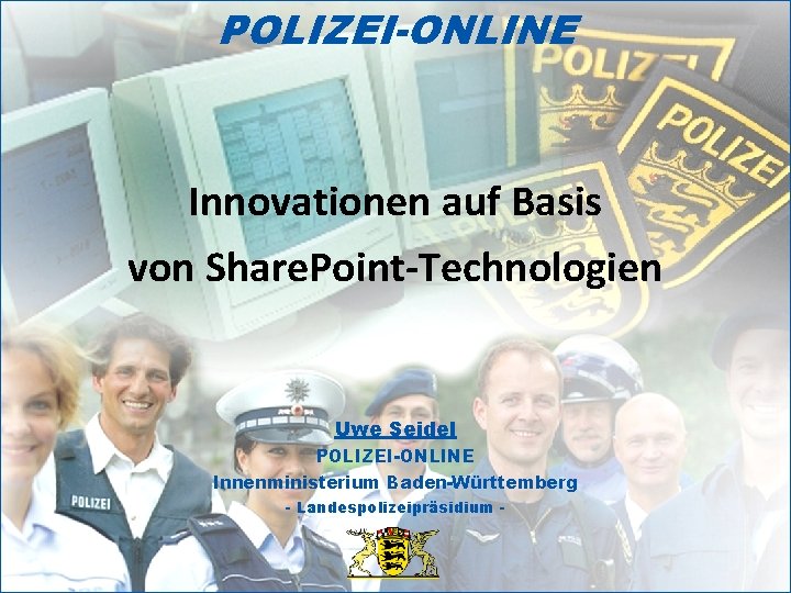 POLIZEI-ONLINE Innovationen auf Basis von Share. Point-Technologien Uwe Seidel POLIZEI-ONLINE Innenministerium Baden-Württemberg - Landespolizeipräsidium