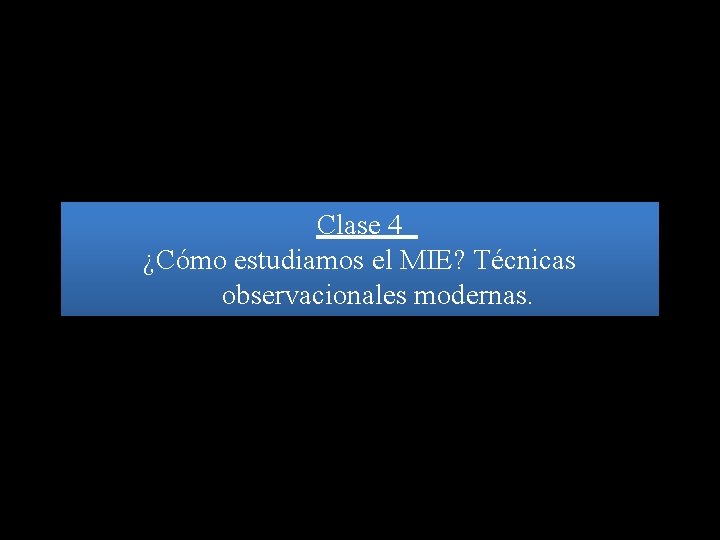 Clase 4 ¿Cómo estudiamos el MIE? Técnicas observacionales modernas. 