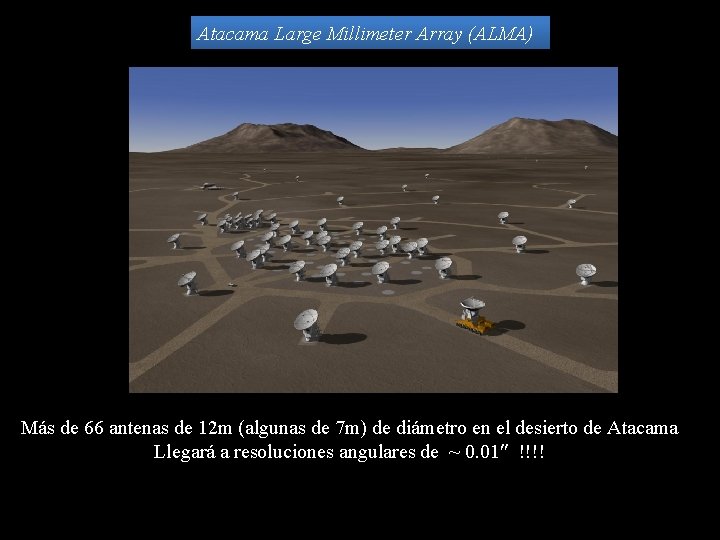 Atacama Large Millimeter Array (ALMA) Más de 66 antenas de 12 m (algunas de