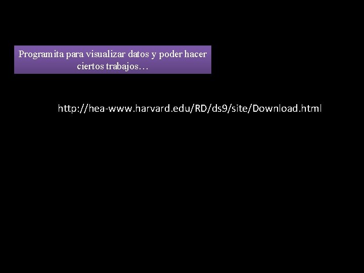 Programita para visualizar datos y poder hacer ciertos trabajos… http: //hea-www. harvard. edu/RD/ds 9/site/Download.