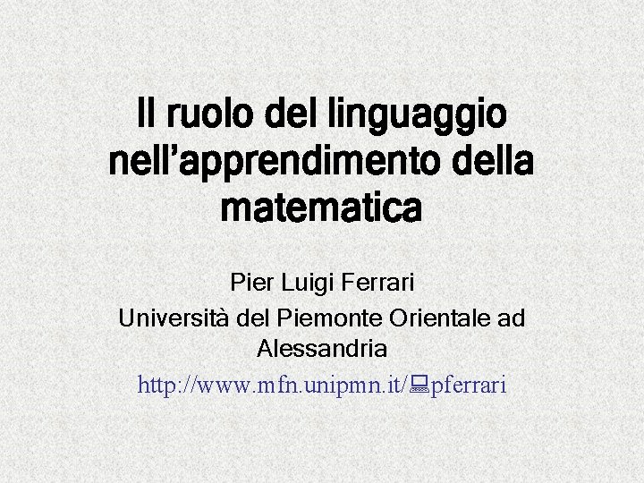 Il ruolo del linguaggio nell’apprendimento della matematica Pier Luigi Ferrari Università del Piemonte Orientale