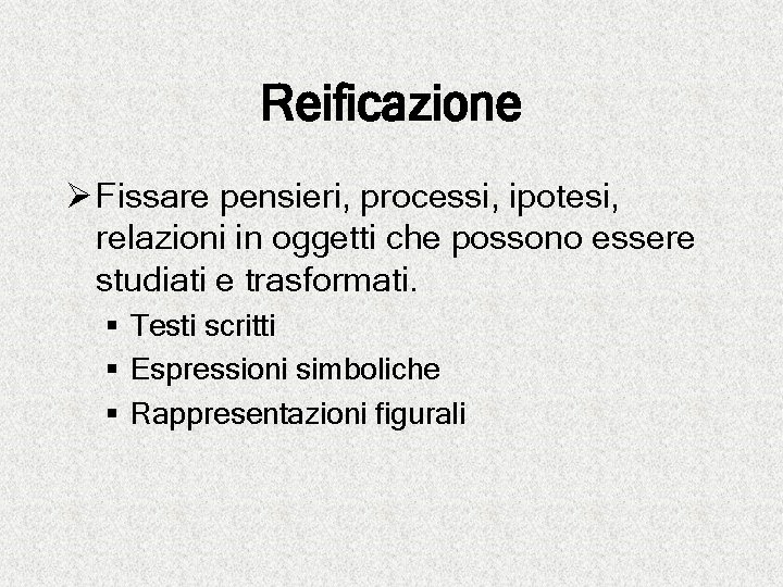 Reificazione Ø Fissare pensieri, processi, ipotesi, relazioni in oggetti che possono essere studiati e