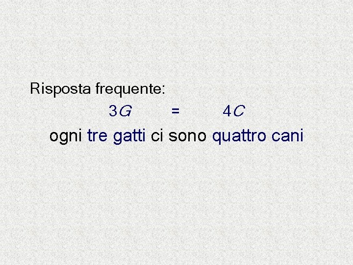 Risposta frequente: 3 G = 4 C ogni tre gatti ci sono quattro cani