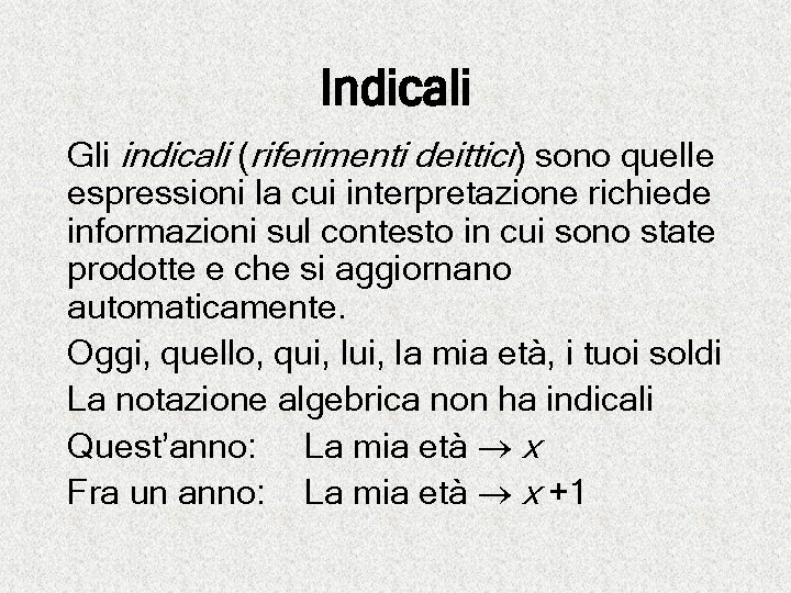 Indicali Gli indicali (riferimenti deittici) sono quelle espressioni la cui interpretazione richiede informazioni sul