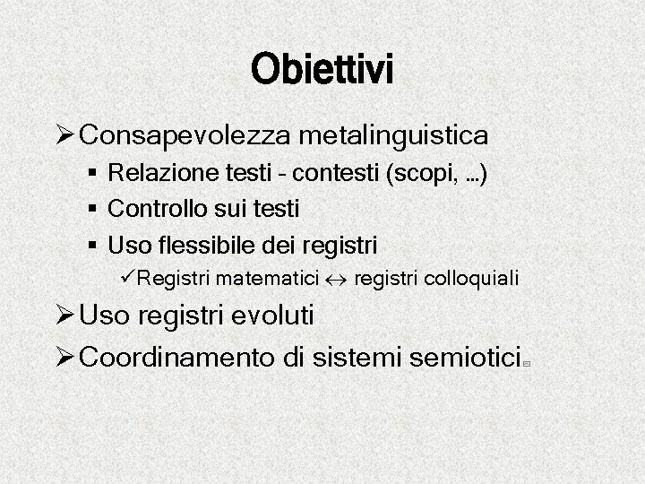 Obiettivi Ø Consapevolezza metalinguistica § Relazione testi – contesti (scopi, …) § Controllo sui