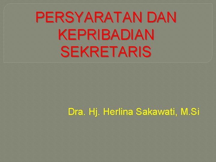 PERSYARATAN DAN KEPRIBADIAN SEKRETARIS Dra. Hj. Herlina Sakawati, M. Si 