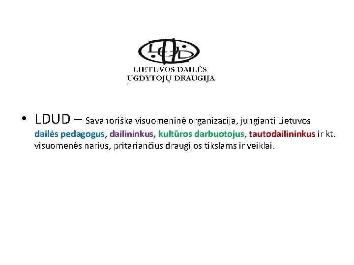  • LDUD – Savanoriška visuomeninė organizacija, jungianti Lietuvos dailės pedagogus, dailininkus, kultūros darbuotojus,