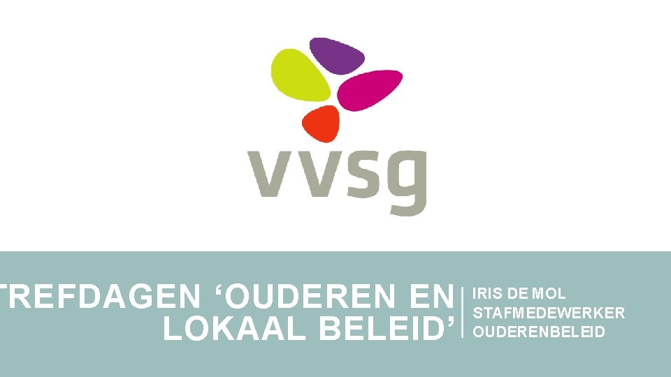 TREFDAGEN ‘OUDEREN EN LOKAAL BELEID’ IRIS DE MOL STAFMEDEWERKER OUDERENBELEID 