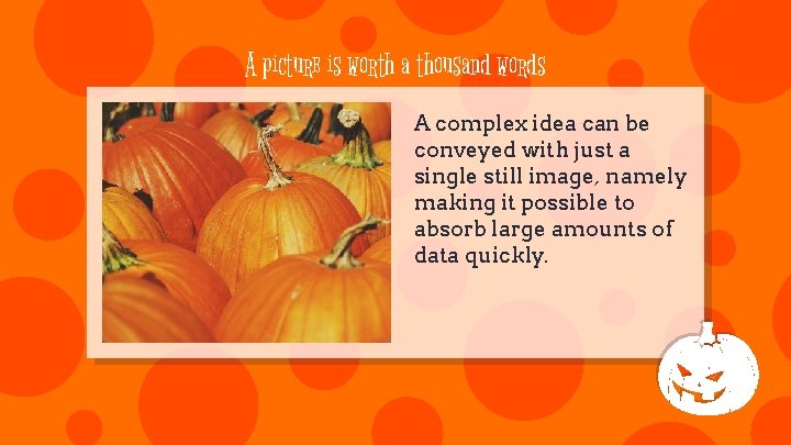 A picture is worth a thousand words A complex idea can be conveyed with