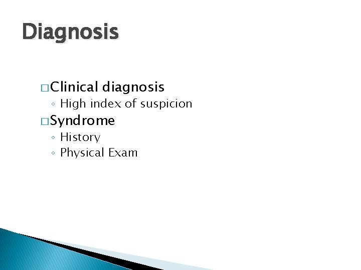 Diagnosis � Clinical diagnosis ◦ High index of suspicion � Syndrome ◦ History ◦