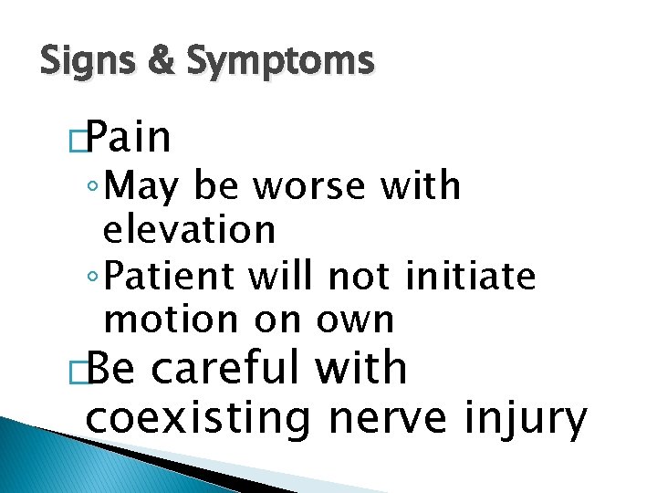 Signs & Symptoms �Pain ◦ May be worse with elevation ◦ Patient will not