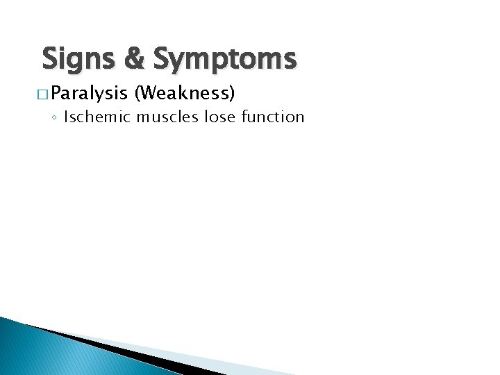 Signs & Symptoms � Paralysis (Weakness) ◦ Ischemic muscles lose function 